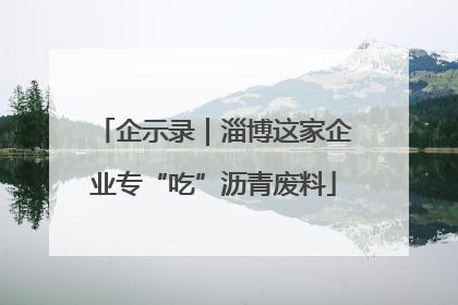 企示录｜淄博这家企业专“吃”沥青废料