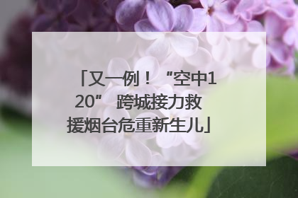 又一例！“空中120” 跨城接力救援烟台危重新生儿