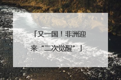 又一国！非洲迎来“二次觉醒”