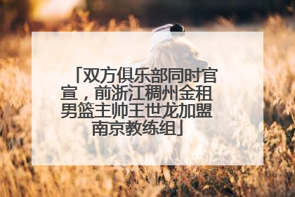 双方俱乐部同时官宣，前浙江稠州金租男篮主帅王世龙加盟南京教练组