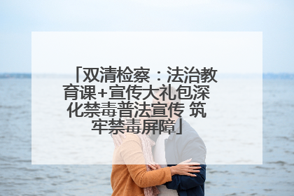 双清检察：法治教育课+宣传大礼包深化禁毒普法宣传 筑牢禁毒屏障