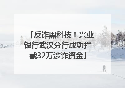 反诈黑科技！兴业银行武汉分行成功拦截32万涉诈资金