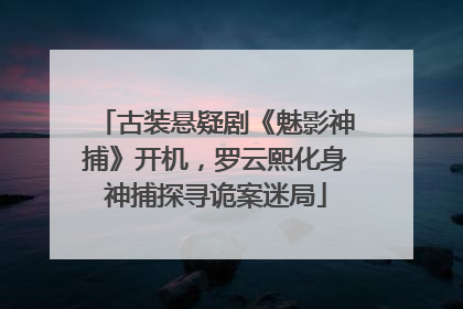 古装悬疑剧《魅影神捕》开机，罗云熙化身神捕探寻诡案迷局