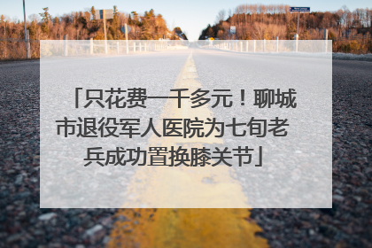只花费一千多元！聊城市退役军人医院为七旬老兵成功置换膝关节