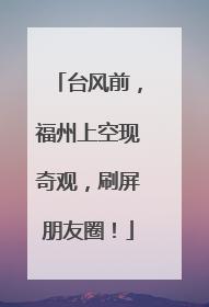 台风前，福州上空现奇观，刷屏朋友圈！
