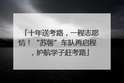 十年送考路，一程志愿情！“苏馨”车队再启程，护航学子赶考路