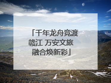 千年龙舟竞渡赣江 万安文旅融合焕新彩