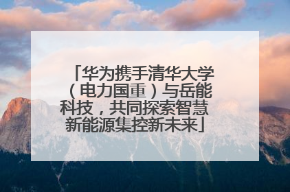华为携手清华大学（电力国重）与岳能科技，共同探索智慧新能源集控新未来