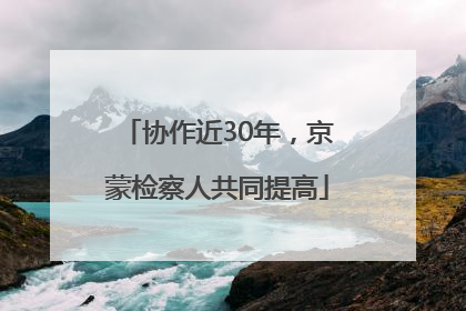 协作近30年，京蒙检察人共同提高