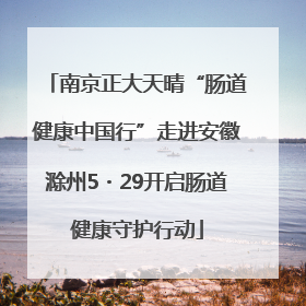 南京正大天晴“肠道健康中国行”走进安徽滁州5・29开启肠道健康守护行动