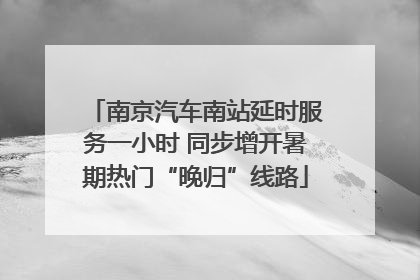 南京汽车南站延时服务一小时 同步增开暑期热门“晚归”线路