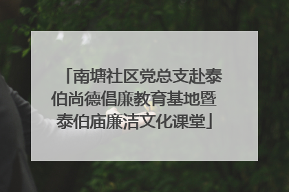 南塘社区党总支赴泰伯尚德倡廉教育基地暨泰伯庙廉洁文化课堂