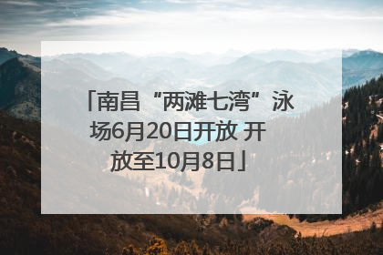 南昌“两滩七湾”泳场6月20日开放 开放至10月8日