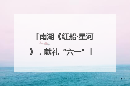 南湖《红船·星河》，献礼“六一”