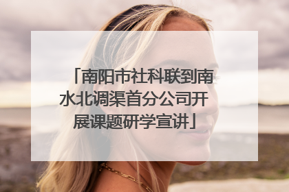 南阳市社科联到南水北调渠首分公司开展课题研学宣讲