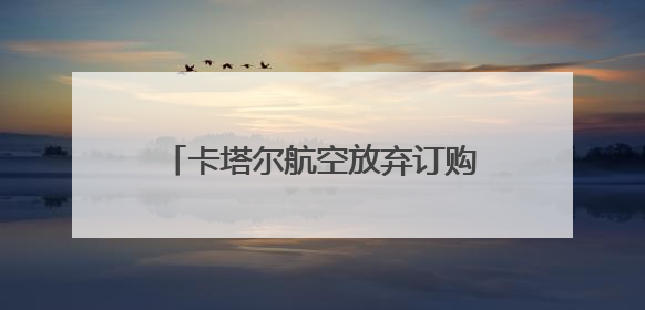 卡塔尔航空放弃订购25架波音737