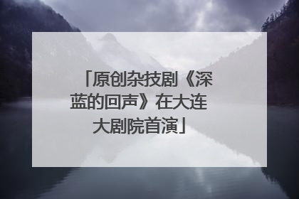 原创杂技剧《深蓝的回声》在大连大剧院首演