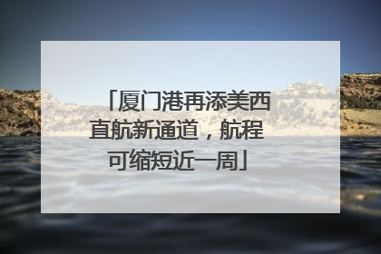 厦门港再添美西直航新通道，航程可缩短近一周