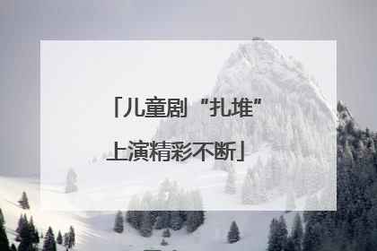 儿童剧“扎堆”上演精彩不断