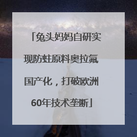 兔头妈妈自研实现防蛀原料奥拉氟国产化，打破欧洲60年技术垄断