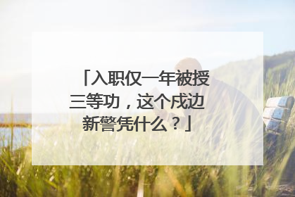 入职仅一年被授三等功，这个戍边新警凭什么？