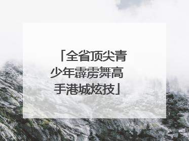 全省顶尖青少年霹雳舞高手港城炫技