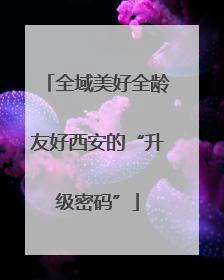 全域美好全龄友好西安的“升级密码”