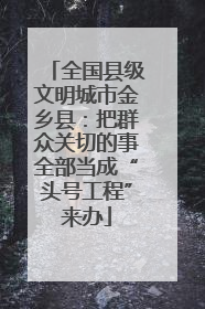全国县级文明城市金乡县：把群众关切的事全部当成“头号工程”来办