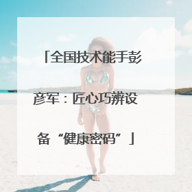 全国技术能手彭彦军：匠心巧辨设备“健康密码”