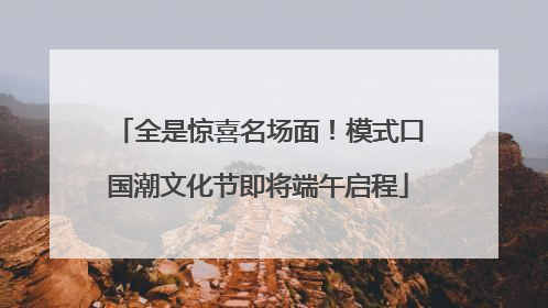全是惊喜名场面！模式口国潮文化节即将端午启程