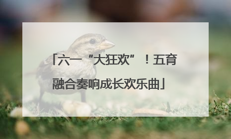 六一“大狂欢”！五育融合奏响成长欢乐曲