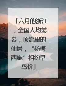 六月的浙江，全国人均羡慕，顶流里的仙居，“杨梅西施”相约早鸟价