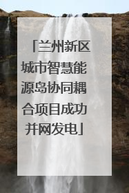 兰州新区城市智慧能源岛协同耦合项目成功并网发电