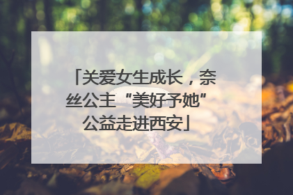 关爱女生成长，奈丝公主“美好予她”公益走进西安