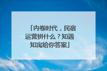 内卷时代，民宿运营拼什么？知遇知寓给你答案