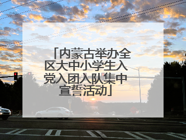 内蒙古举办全区大中小学生入党入团入队集中宣誓活动