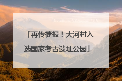 再传捷报！大河村入选国家考古遗址公园