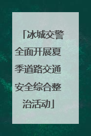 冰城交警全面开展夏季道路交通安全综合整治活动