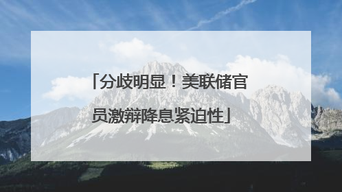 分歧明显！美联储官员激辩降息紧迫性