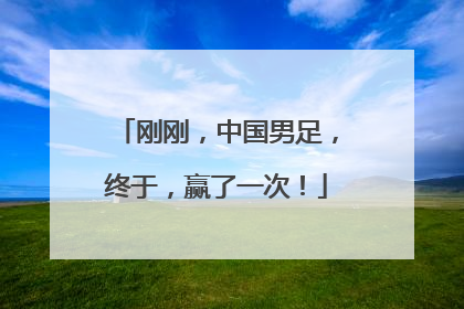 刚刚，中国男足，终于，赢了一次！