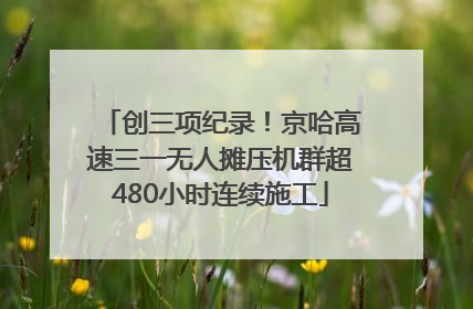 创三项纪录！京哈高速三一无人摊压机群超480小时连续施工