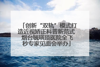 创新“双轨”模式打造近视矫正科普新范式 烟台毓璜顶医院全飞秒专家见面会举办