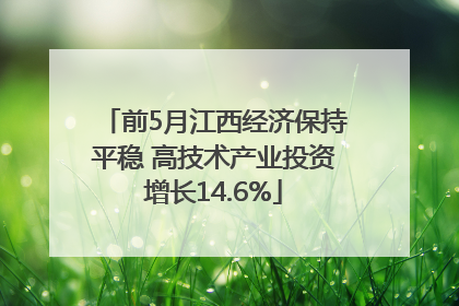 前5月江西经济保持平稳 高技术产业投资增长14.6%
