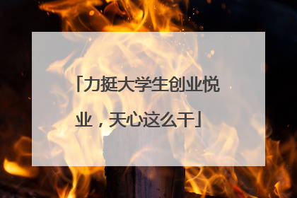 力挺大学生创业悦业，天心这么干