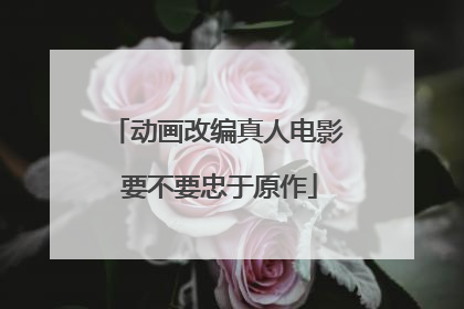 动画改编真人电影 要不要忠于原作