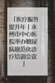 医疗服务提升年丨永州市中心医院举办糖尿病规范化诊疗培训会议