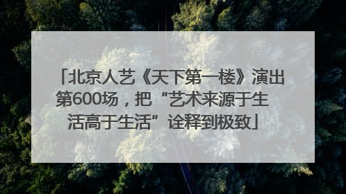 北京人艺《天下第一楼》演出第600场，把“艺术来源于生活高于生活”诠释到极致