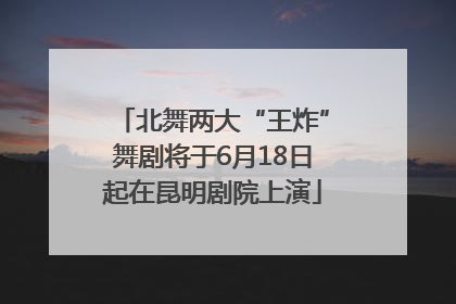 北舞两大“王炸”舞剧将于6月18日起在昆明剧院上演