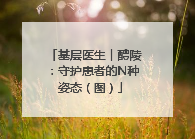 基层医生丨醴陵：守护患者的N种姿态（图）