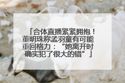合体直播紧紧拥抱！董明珠称孟羽童有可能重回格力：“她离开时确实犯了很大的错”